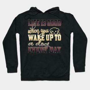 Life is good when you wake up to a dog every day Hoodie